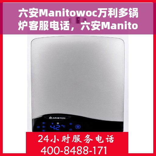 六安Manitowoc万利多锅炉客服电话，六安Manitowoc万利多锅炉客服热线及咨询电话号码