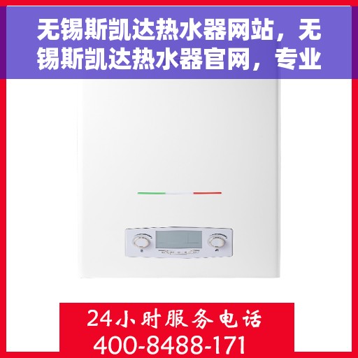 无锡斯凯达热水器网站，无锡斯凯达热水器官网，专业品质，智能生活的温暖选择