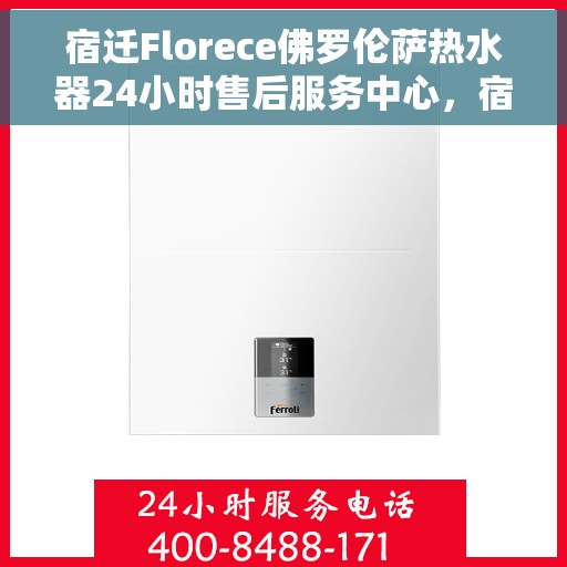 宿迁Florece佛罗伦萨热水器24小时售后服务中心，宿迁佛罗伦萨热水器全天候售后服务中心，专业、及时的维修保障