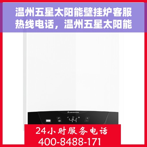 温州五星太阳能壁挂炉客服热线电话，温州五星太阳能壁挂炉客户服务热线电话解析
