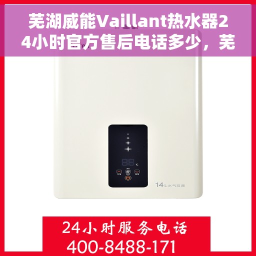 芜湖威能Vaillant热水器24小时官方售后电话多少，芜湖威能热水器全天候官方售后电话查询指南
