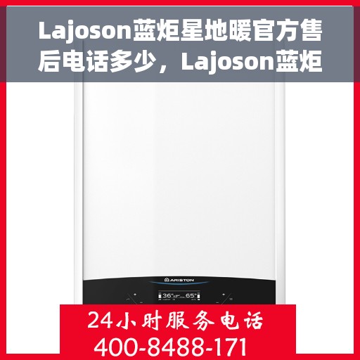 Lajoson蓝炬星地暖官方售后电话多少，Lajoson蓝炬星地暖官方售后电话及售后服务解析