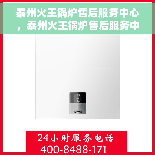 泰州火王锅炉售后服务中心，泰州火王锅炉售后服务中心，专业维修与贴心服务团队