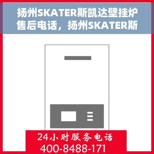 扬州SKATER斯凯达壁挂炉售后电话，扬州SKATER斯凯达壁挂炉售后服务热线及电话查询