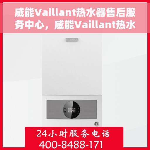 威能Vaillant热水器售后服务中心，威能Vaillant热水器售后服务中心，专业维修与贴心服务