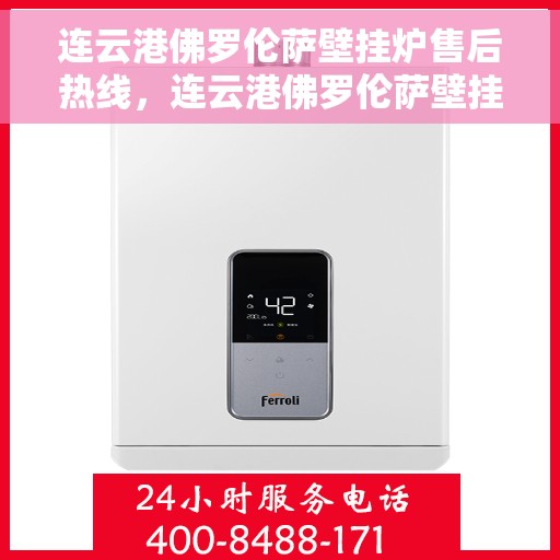 连云港佛罗伦萨壁挂炉售后热线，连云港佛罗伦萨壁挂炉售后服务热线，专业解决您的壁挂炉问题