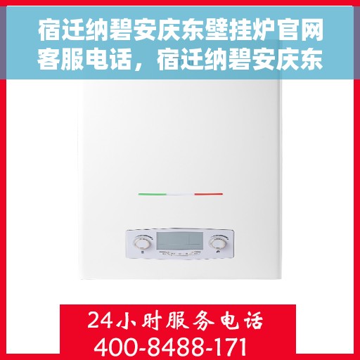 宿迁纳碧安庆东壁挂炉官网客服电话，宿迁纳碧安庆东壁挂炉官网客服热线电话查询
