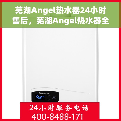 芜湖Angel热水器24小时售后，芜湖Angel热水器全天候售后服务保障