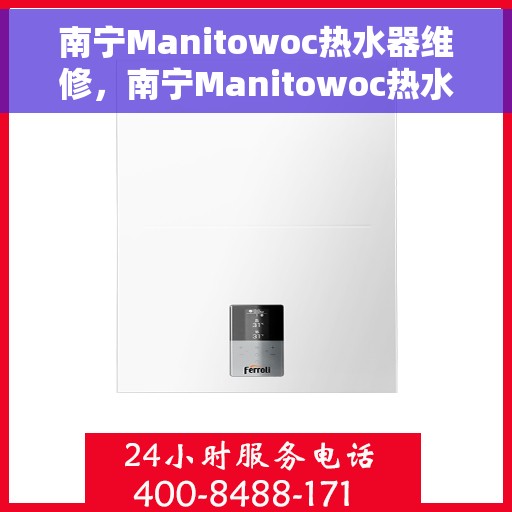 南宁Manitowoc热水器维修，南宁Manitowoc热水器专业维修服务