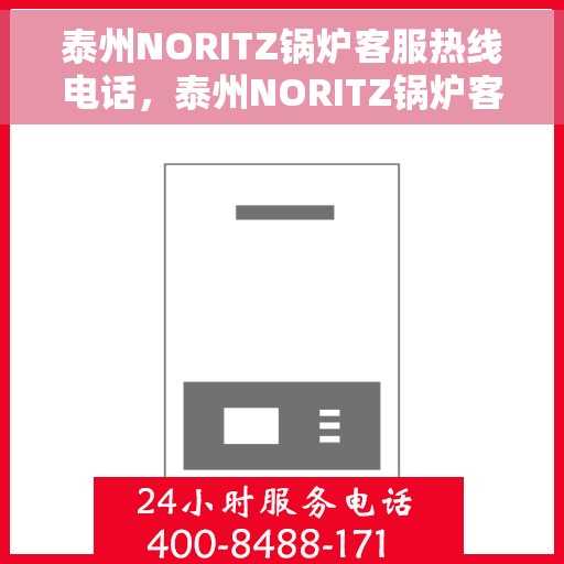 泰州NORITZ锅炉客服热线电话，泰州NORITZ锅炉客服热线详解，专业解答您的疑问，贴心服务就在电话之间