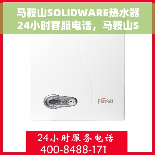 马鞍山SOLIDWARE热水器24小时客服电话，马鞍山SOLIDWARE热水器全天候客服热线