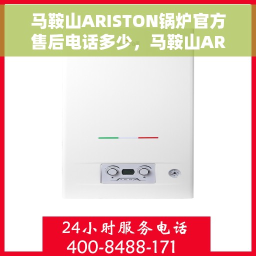 马鞍山ARISTON锅炉官方售后电话多少，马鞍山ARISTON锅炉官方售后电话查询与技术支持服务指南
