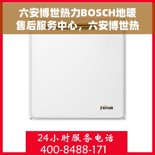 六安博世热力BOSCH地暖售后服务中心，六安博世热力BOSCH地暖售后服务中心，专业维修与优质服务并行