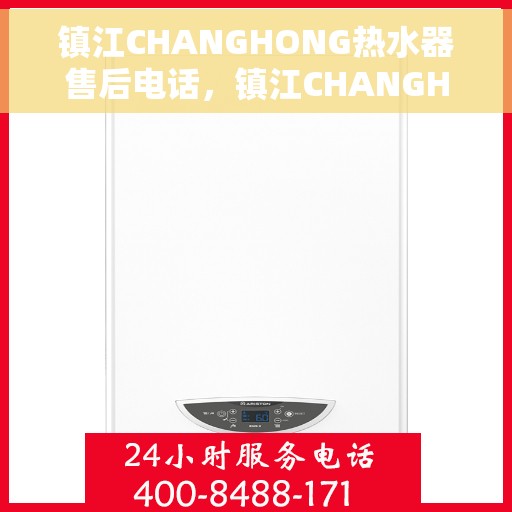 镇江CHANGHONG热水器售后电话,镇江CHANGHONG热水器售后服务热线及电话全解析 镇江CHANGHONG热水器售后电话,镇江CHANGHONG热水器售后服务热线及电话全解析