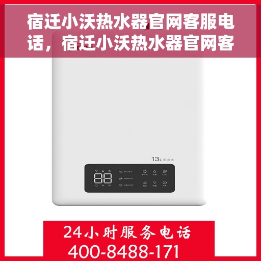 宿迁小沃热水器官网客服电话，宿迁小沃热水器官网客服热线及售后服务支持电话