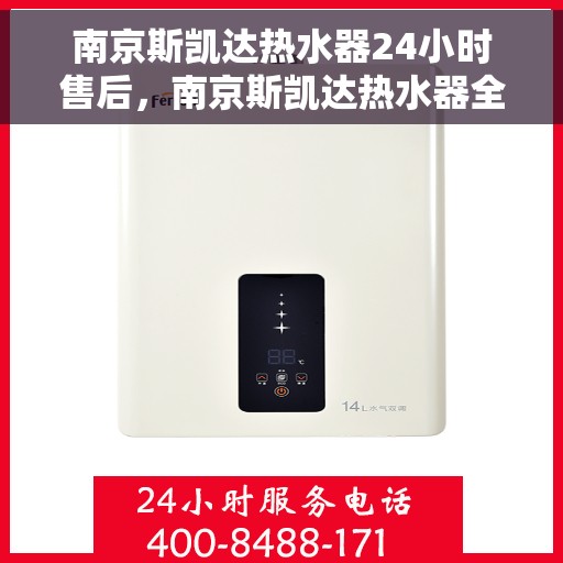 南京斯凯达热水器24小时售后，南京斯凯达热水器全天候售后服务保障