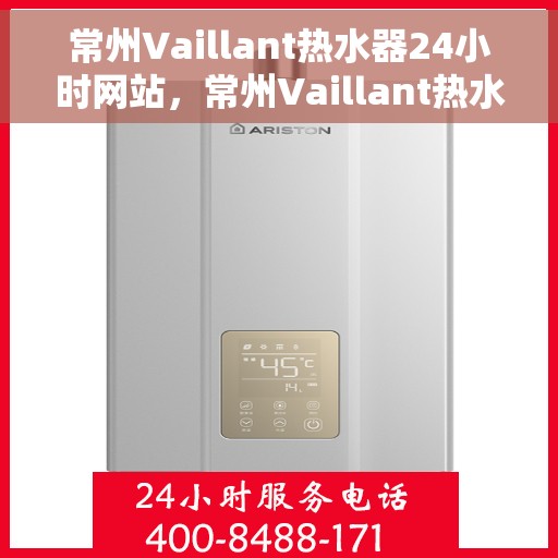 常州Vaillant热水器24小时网站，常州Vaillant热水器全天候在线服务网站