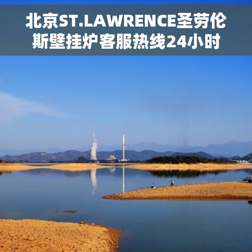 北京ST.LAWRENCE圣劳伦斯壁挂炉客服热线24小时，北京圣劳伦斯壁挂炉全天候客服热线，专业解答，温暖您的生活