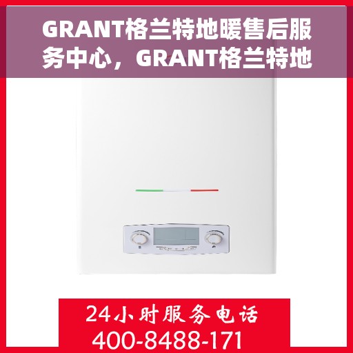 GRANT格兰特地暖售后服务中心，GRANT格兰特地暖售后服务全面支持中心