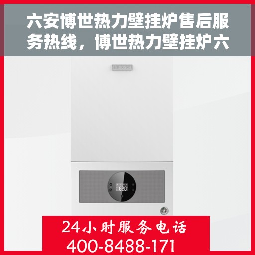 六安博世热力壁挂炉售后服务热线，博世热力壁挂炉六安售后服务热线，专业团队为您提供全方位服务保障！