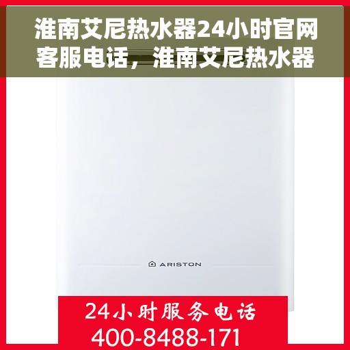 淮南艾尼热水器24小时官网客服电话，淮南艾尼热水器全天候官方客服热线，贴心服务不打烊