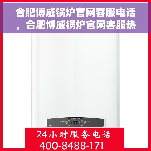 合肥博威锅炉官网客服电话，合肥博威锅炉官网客服热线，专业解答与优质服务一手掌握