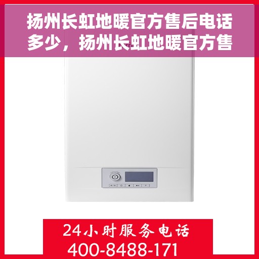 扬州长虹地暖官方售后电话多少，扬州长虹地暖官方售后联系电话公布