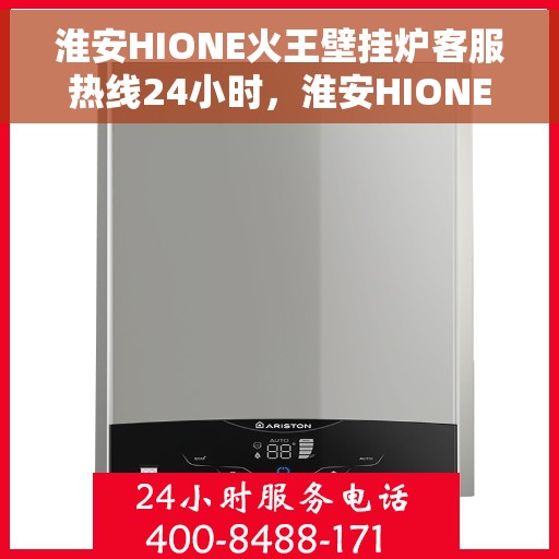 淮安HIONE火王壁挂炉客服热线24小时，淮安HIONE火王壁挂炉全天候客服热线支持