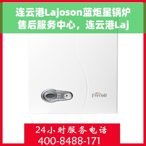 连云港Lajoson蓝炬星锅炉售后服务中心，连云港Lajoson蓝炬星锅炉售后服务中心，专业维修与优质服务并重