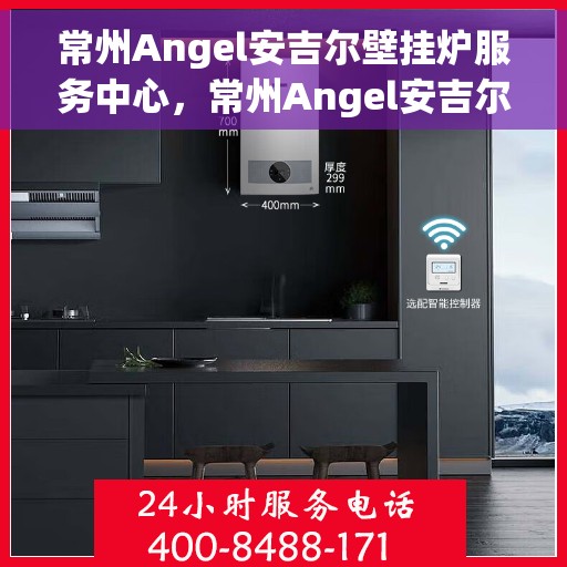 常州Angel安吉尔壁挂炉服务中心，常州Angel安吉尔壁挂炉专业服务中心，专注维修，品质保障