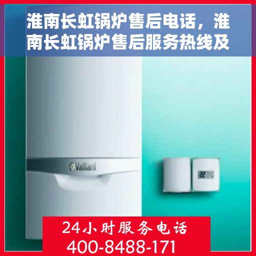 淮南长虹锅炉售后电话，淮南长虹锅炉售后服务热线及电话查询
