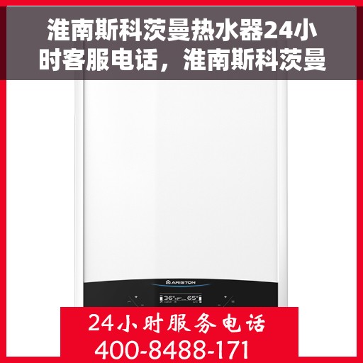 淮南斯科茨曼热水器24小时客服电话，淮南斯科茨曼热水器全天候客服热线