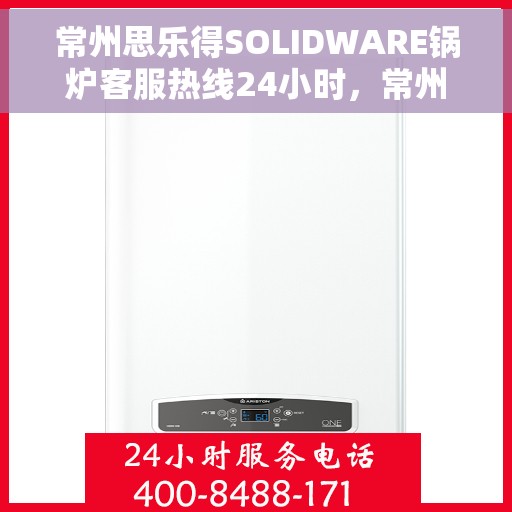 常州思乐得SOLIDWARE锅炉客服热线24小时,常州思乐得SOLIDWARE锅炉全天候客服热线,专业解答,无忧服务 常州思乐得SOLIDWARE锅炉客服热线24小时,常州思乐得SOLIDWARE锅炉全天候客服热线,专业解答,无忧服务