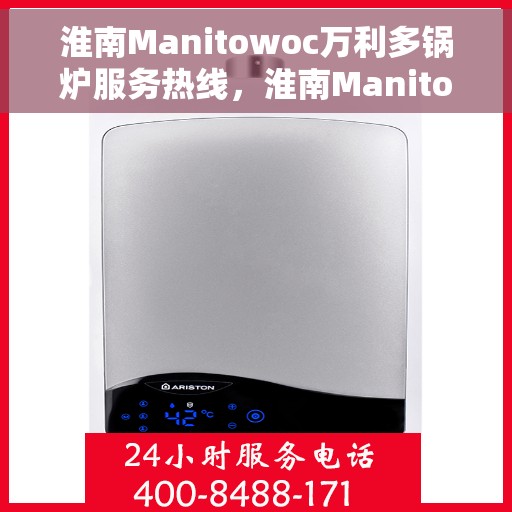 淮南Manitowoc万利多锅炉服务热线，淮南Manitowoc万利多锅炉服务热线，专业团队为您解答疑难故障！