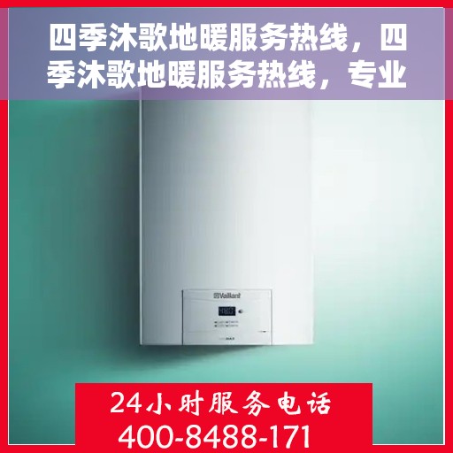 四季沐歌地暖服务热线，四季沐歌地暖服务热线，专业解决您的温暖需求