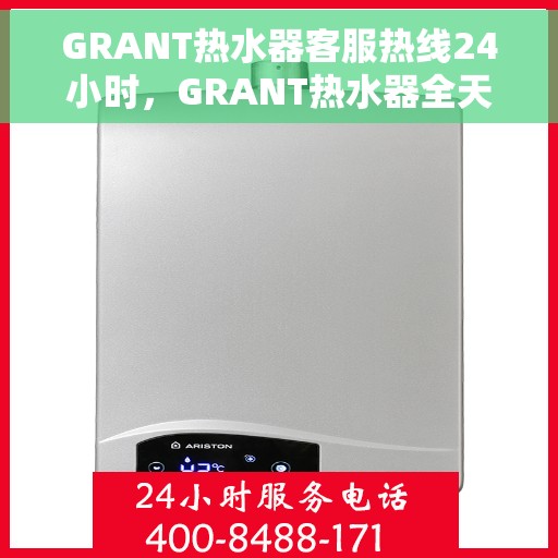 GRANT热水器客服热线24小时，GRANT热水器全天候客服热线，贴心服务不打烊