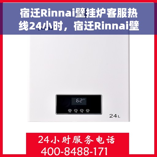 宿迁Rinnai壁挂炉客服热线24小时，宿迁Rinnai壁挂炉全天候客服热线支持