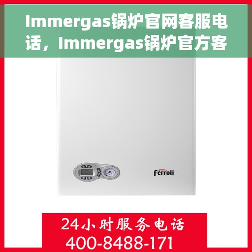 Immergas锅炉官网客服电话，Immergas锅炉官方客服热线及在线服务支持