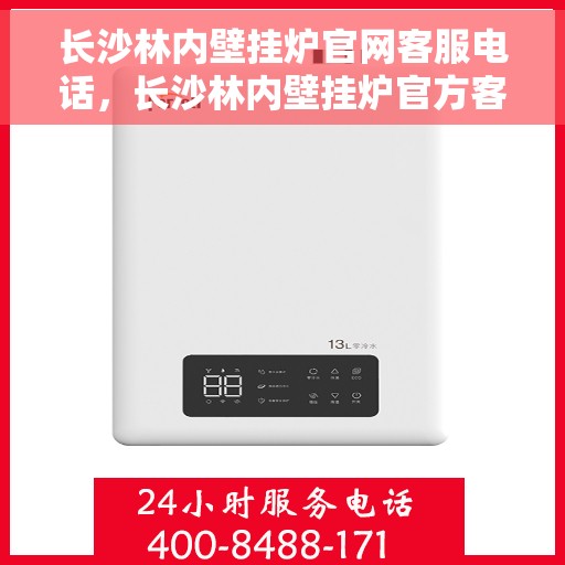 长沙林内壁挂炉官网客服电话，长沙林内壁挂炉官方客服热线及售后维修电话汇总