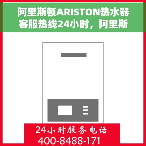 阿里斯顿ARISTON热水器客服热线24小时，阿里斯顿ARISTON热水器全天候客服热线，专业解答，温暖无忧