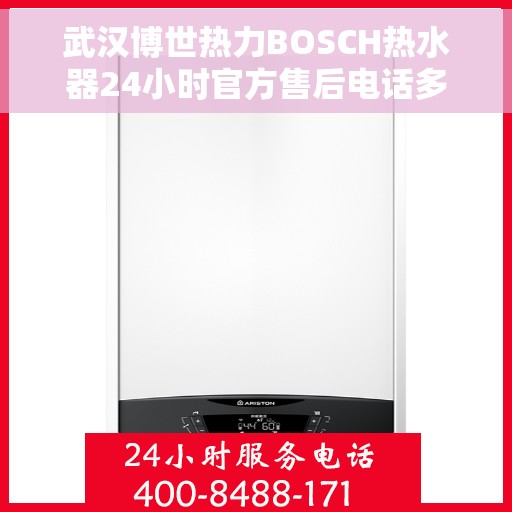 武汉博世热力BOSCH热水器24小时官方售后电话多少，武汉博世热力BOSCH热水器全天候官方售后热线揭秘