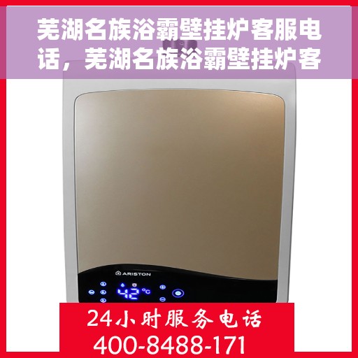 芜湖名族浴霸壁挂炉客服电话，芜湖名族浴霸壁挂炉客服热线及售后支持服务指南