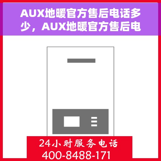 AUX地暖官方售后电话多少，AUX地暖官方售后电话专线服务一览，专业解答您的地暖问题！