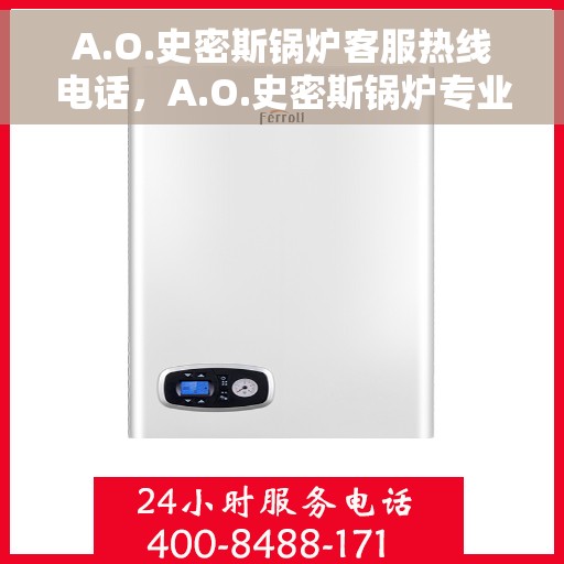 A.O.史密斯锅炉客服热线电话，A.O.史密斯锅炉专业客服热线电话，解决您的供暖问题