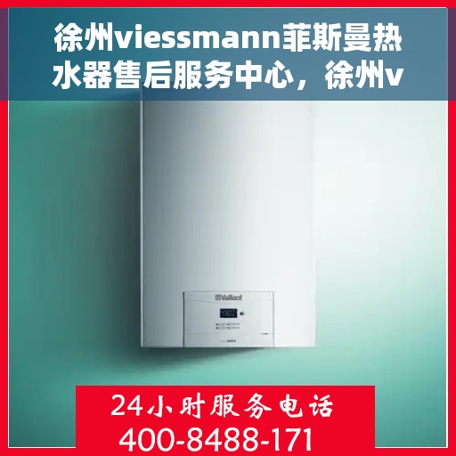 徐州viessmann菲斯曼热水器售后服务中心，徐州viessmann菲斯曼热水器售后服务中心，专业维修与优质服务一体化