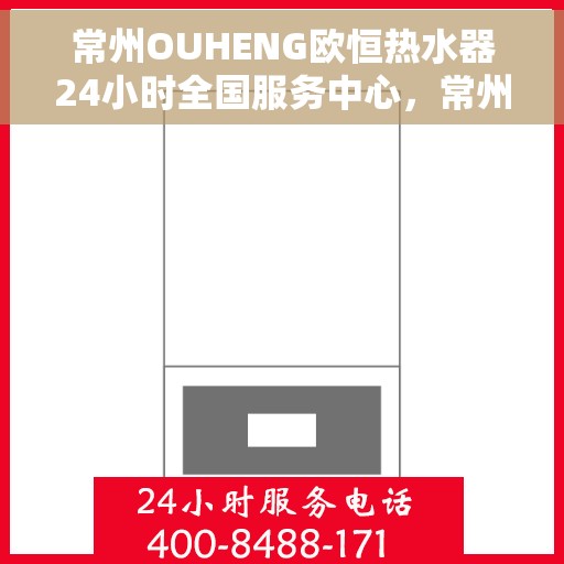 常州OUHENG欧恒热水器24小时全国服务中心，常州OUHENG热水器全天候全国服务热线，专业维修安装一站式解决！