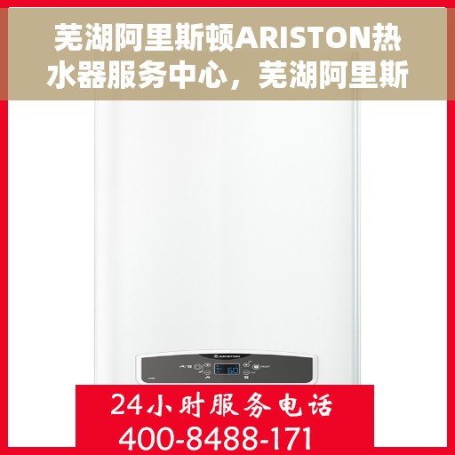 芜湖阿里斯顿ARISTON热水器服务中心，芜湖阿里斯顿ARISTON热水器专业服务中心