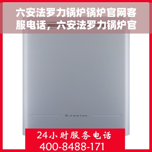 六安法罗力锅炉锅炉官网客服电话，六安法罗力锅炉官方客服热线及售后服务电话