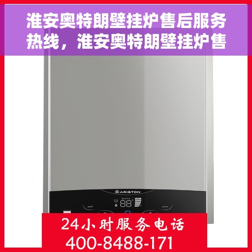 淮安奥特朗壁挂炉售后服务热线，淮安奥特朗壁挂炉售后服务热线，专业团队，贴心服务，一站式解决您的壁挂炉问题