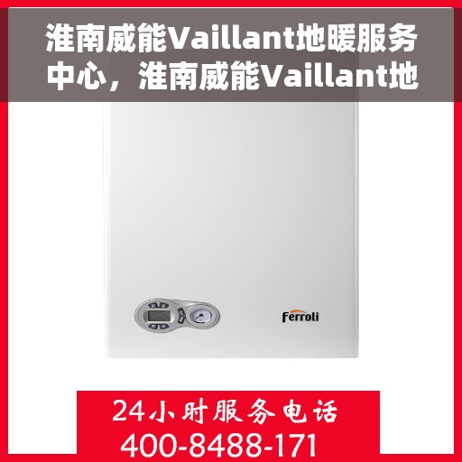 淮南威能Vaillant地暖服务中心，淮南威能Vaillant地暖专业服务中心